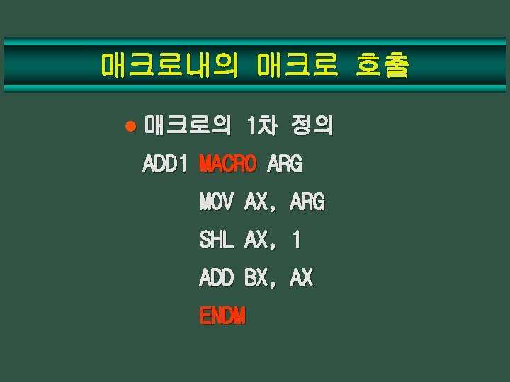 매크로내의 매크로 호출 l 매크로의 1차 정의 ADD 1 MACRO ARG MOV AX, ARG