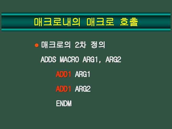 매크로내의 매크로 호출 l 매크로의 2차 정의 ADDS MACRO ARG 1, ARG 2 ADD