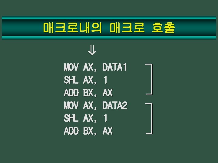 매크로내의 매크로 호출 ⇒ MOV SHL ADD AX, AX, BX, DATA 1 1 AX