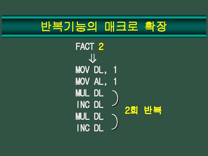 반복기능의 매크로 확장 ⇒ FACT 2 MOV MUL INC DL, 1 AL, 1 DL