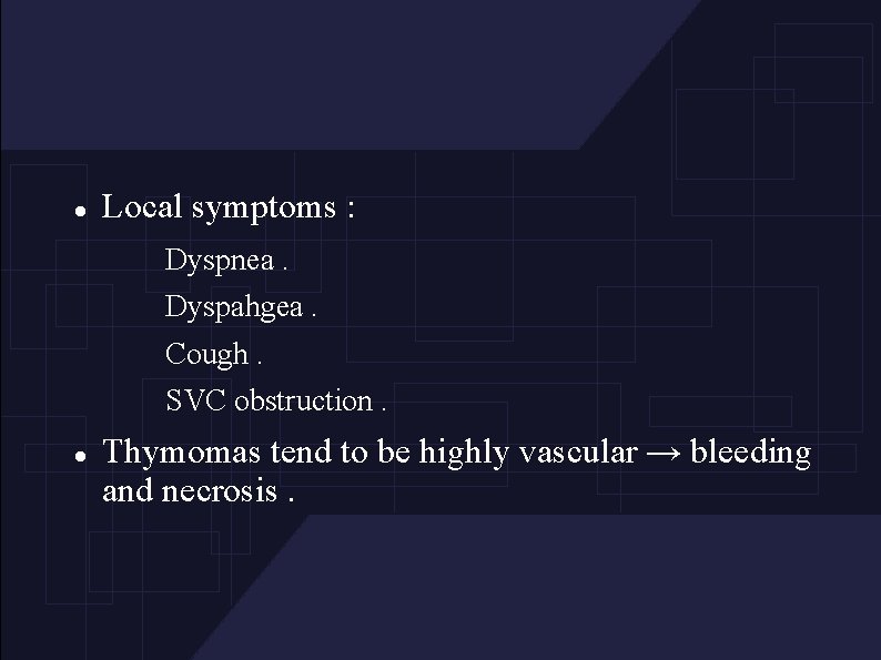  Local symptoms : Dyspnea. Dyspahgea. Cough. SVC obstruction. Thymomas tend to be highly