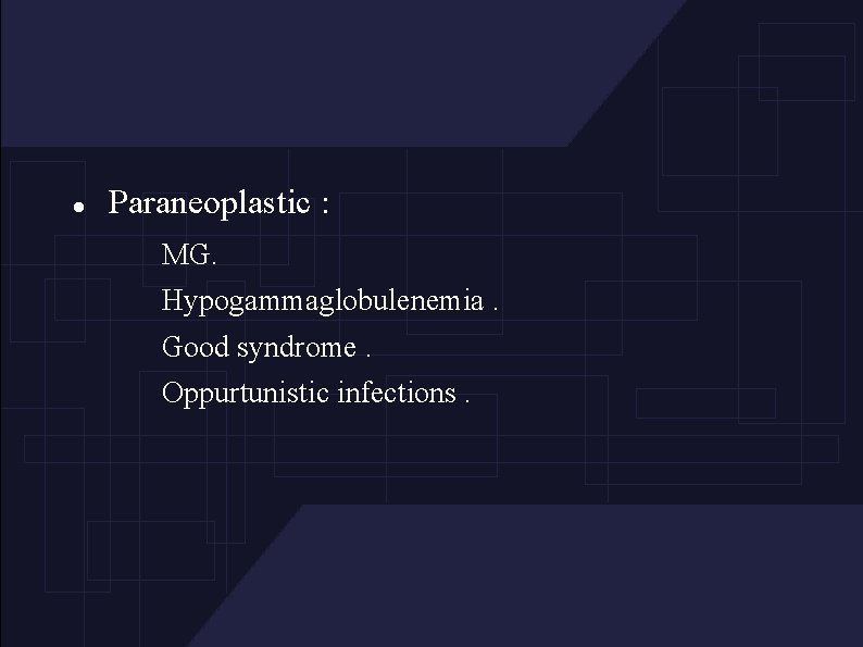  Paraneoplastic : MG. Hypogammaglobulenemia. Good syndrome. Oppurtunistic infections. 