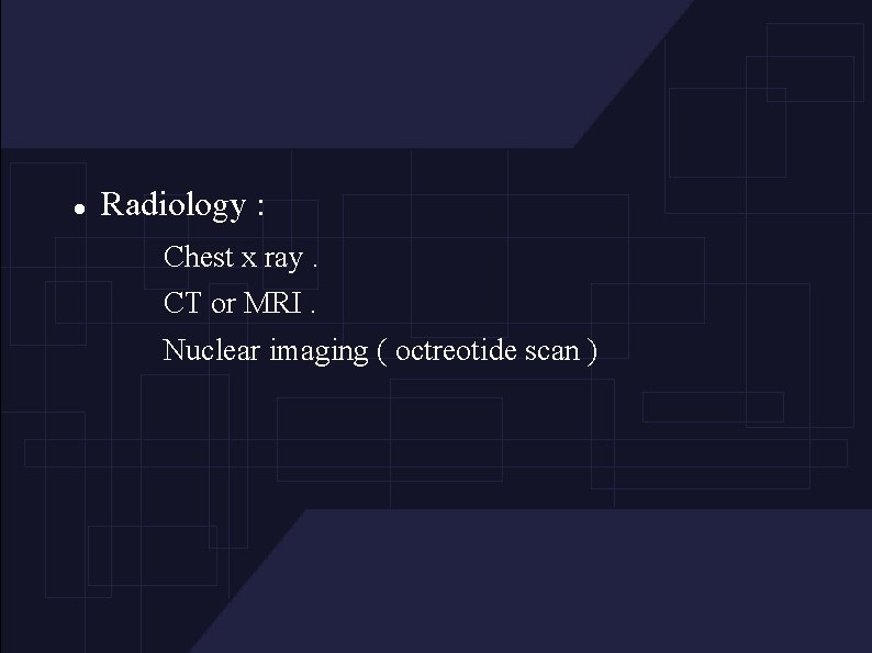  Radiology : Chest x ray. CT or MRI. Nuclear imaging ( octreotide scan