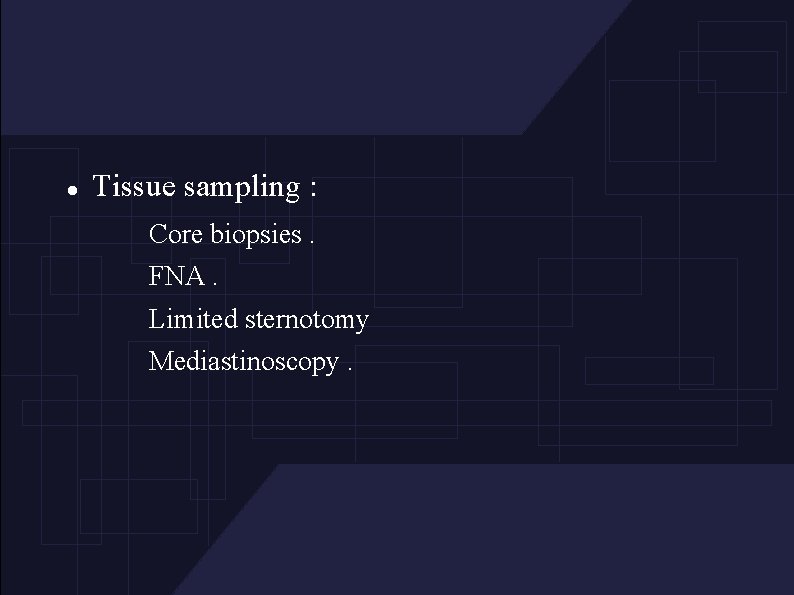  Tissue sampling : Core biopsies. FNA. Limited sternotomy Mediastinoscopy. 