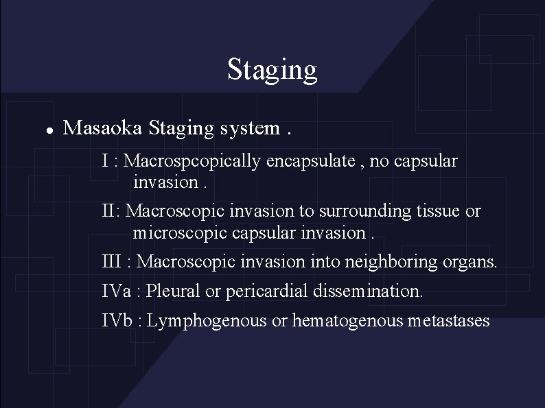 Staging Masaoka Staging system. I : Macrospcopically encapsulate , no capsular invasion. II: Macroscopic
