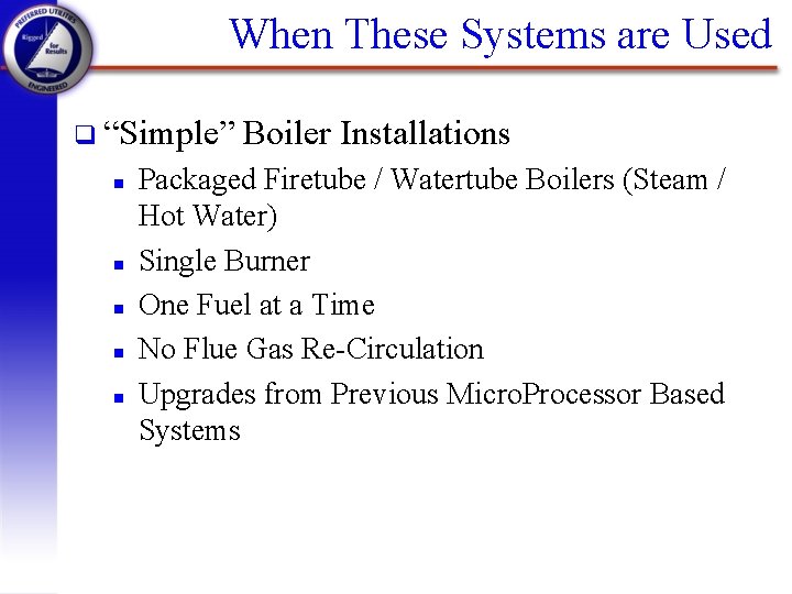 When These Systems are Used q “Simple” n n n Boiler Installations Packaged Firetube