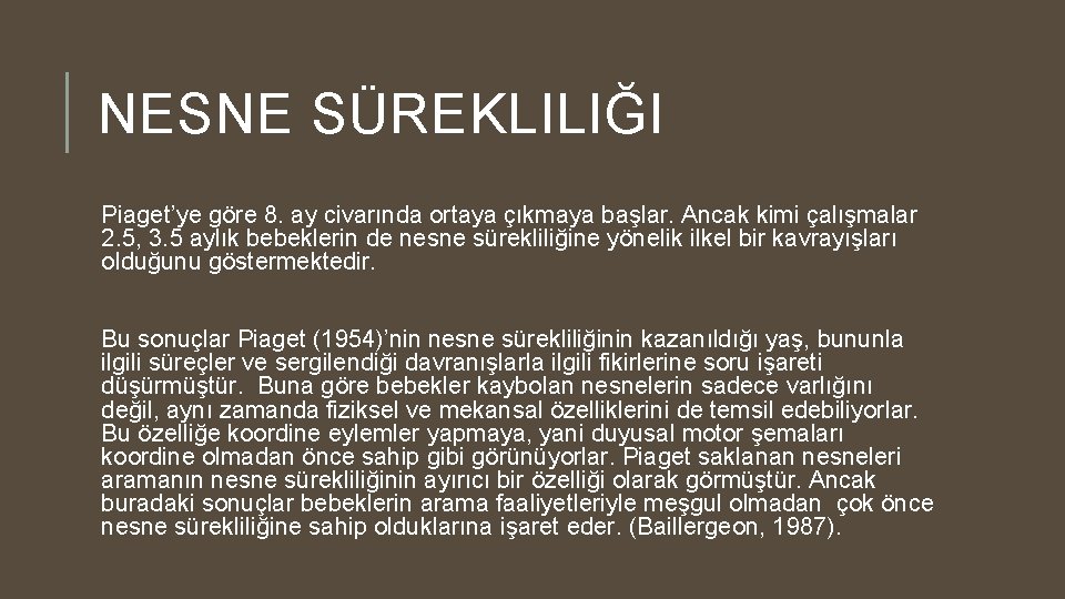 NESNE SÜREKLILIĞI Piaget’ye göre 8. ay civarında ortaya çıkmaya başlar. Ancak kimi çalışmalar 2.