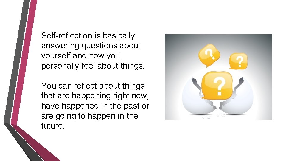 Self-reflection is basically answering questions about yourself and how you personally feel about things.