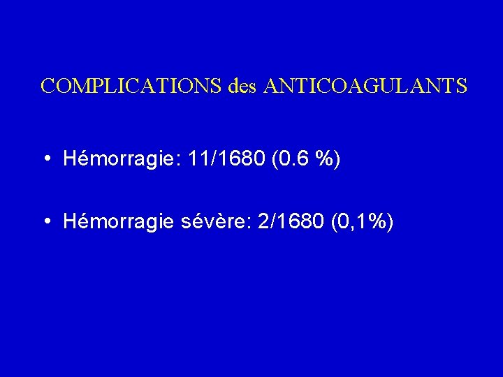 COMPLICATIONS des ANTICOAGULANTS • Hémorragie: 11/1680 (0. 6 %) • Hémorragie sévère: 2/1680 (0,