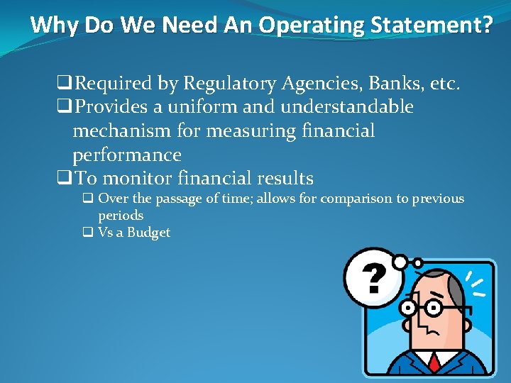 Why Do We Need An Operating Statement? q. Required by Regulatory Agencies, Banks, etc.