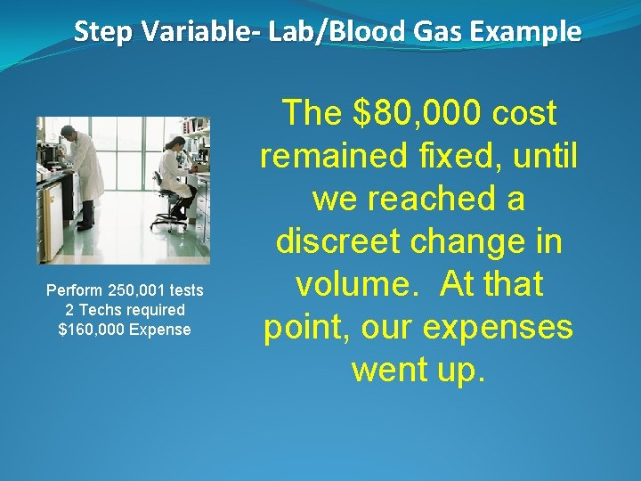 Step Variable- Lab/Blood Gas Example Perform 250, 001 tests 2 Techs required $160, 000