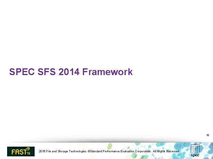 SPEC SFS 2014 Framework 10 2015 File and Storage Technologies. ©Standard Performance Evaluation Corporation.