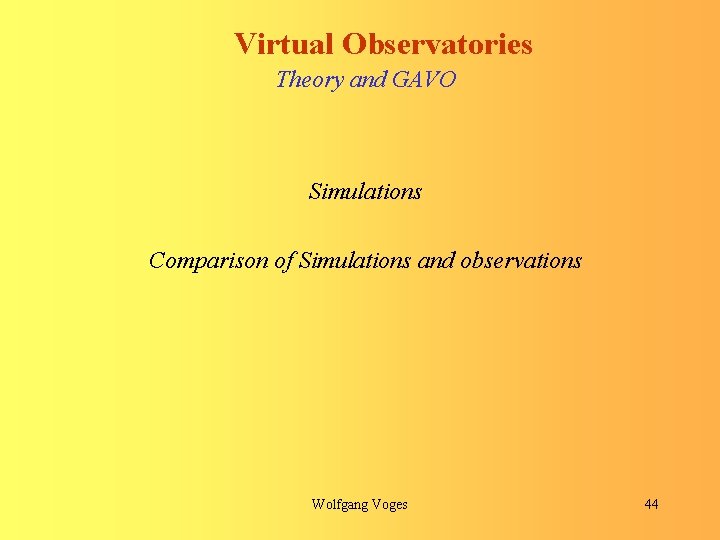 Virtual Observatories Theory and GAVO Simulations Comparison of Simulations and observations Wolfgang Voges 44