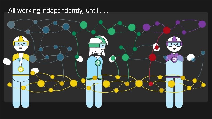 All working independently, until. . . 