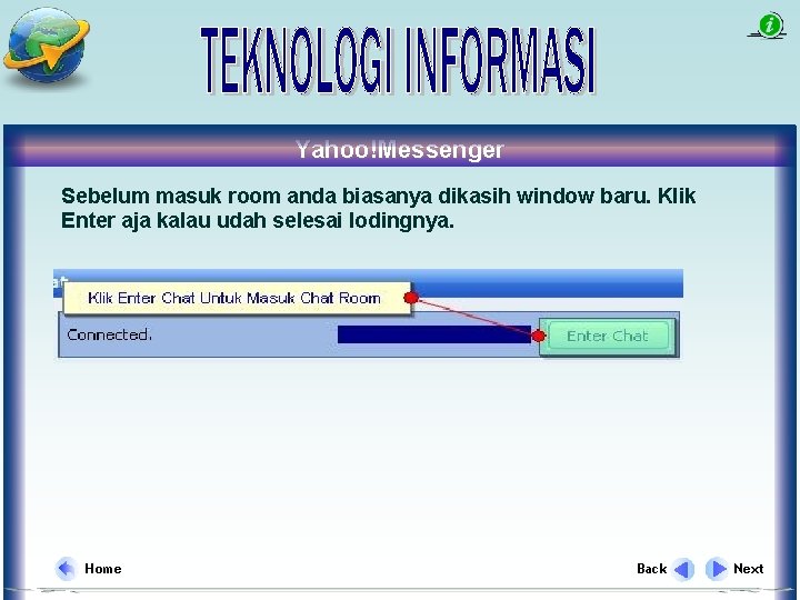 Yahoo!Messenger Sebelum masuk room anda biasanya dikasih window baru. Klik Enter aja kalau udah