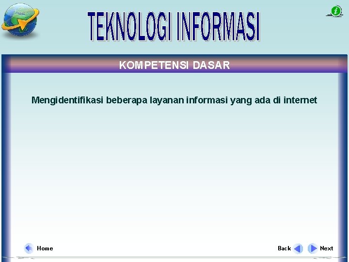 KOMPETENSI DASAR Mengidentifikasi beberapa layanan informasi yang ada di internet Home Back Next 