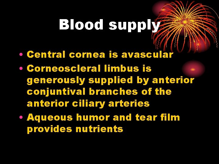 Blood supply • Central cornea is avascular • Corneoscleral limbus is generously supplied by