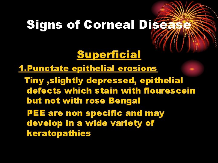 Signs of Corneal Disease Superficial 1. Punctate epithelial erosions Tiny , slightly depressed, epithelial