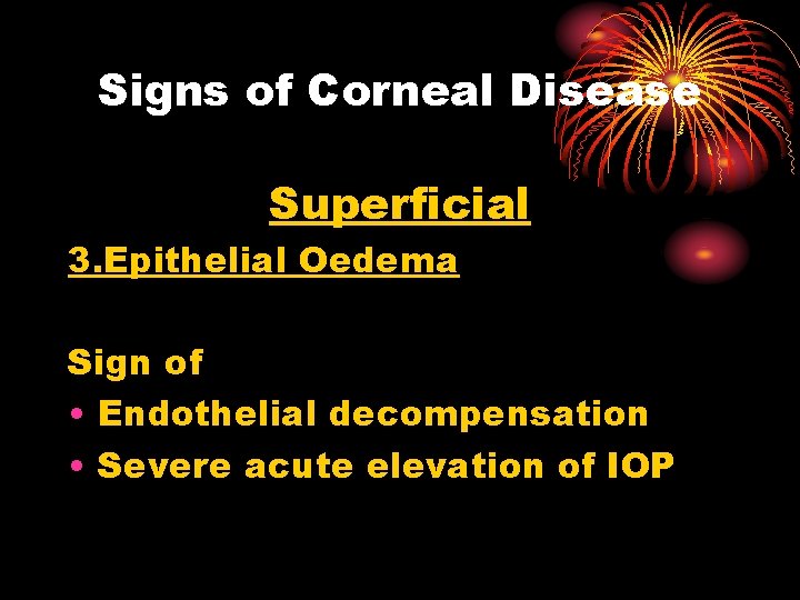 Signs of Corneal Disease Superficial 3. Epithelial Oedema Sign of • Endothelial decompensation •