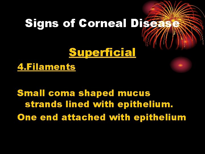 Signs of Corneal Disease Superficial 4. Filaments Small coma shaped mucus strands lined with