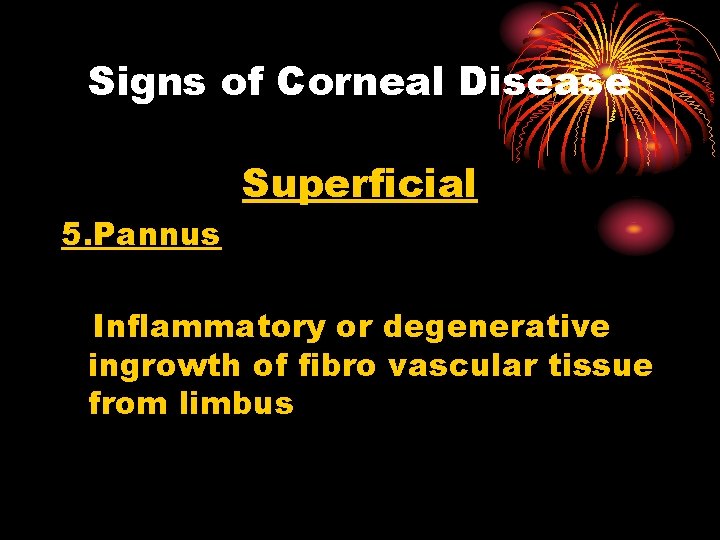 Signs of Corneal Disease Superficial 5. Pannus Inflammatory or degenerative ingrowth of fibro vascular
