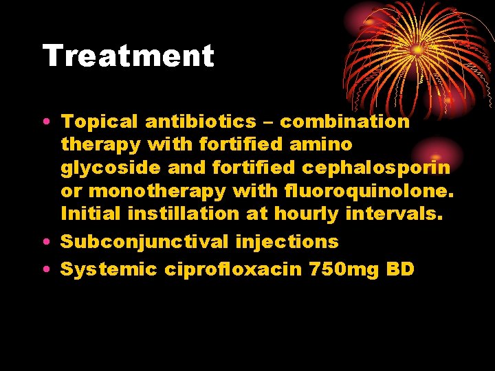 Treatment • Topical antibiotics – combination therapy with fortified amino glycoside and fortified cephalosporin