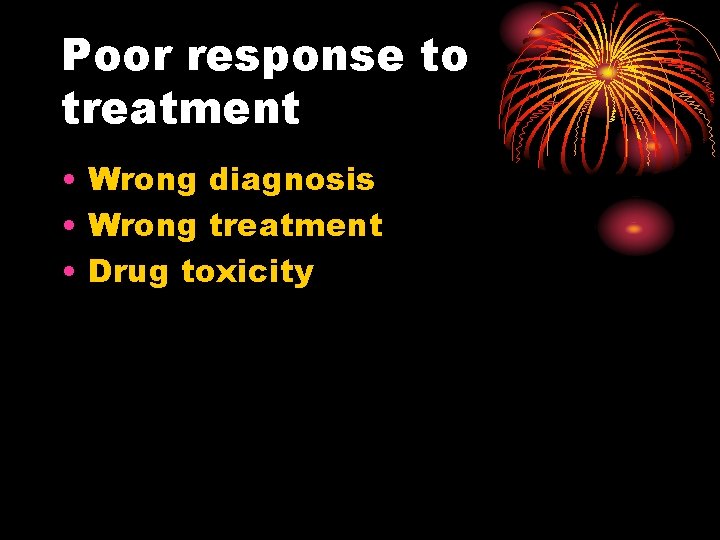 Poor response to treatment • Wrong diagnosis • Wrong treatment • Drug toxicity 
