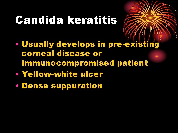 Candida keratitis • Usually develops in pre-existing corneal disease or immunocompromised patient • Yellow-white