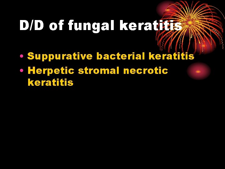 D/D of fungal keratitis • Suppurative bacterial keratitis • Herpetic stromal necrotic keratitis 