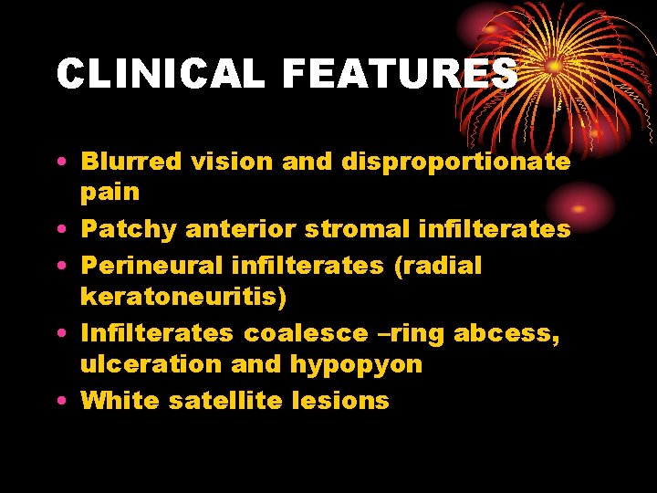 CLINICAL FEATURES • Blurred vision and disproportionate pain • Patchy anterior stromal infilterates •