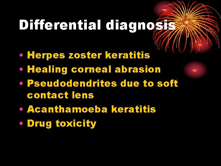 Differential diagnosis • Herpes zoster keratitis • Healing corneal abrasion • Pseudodendrites due to