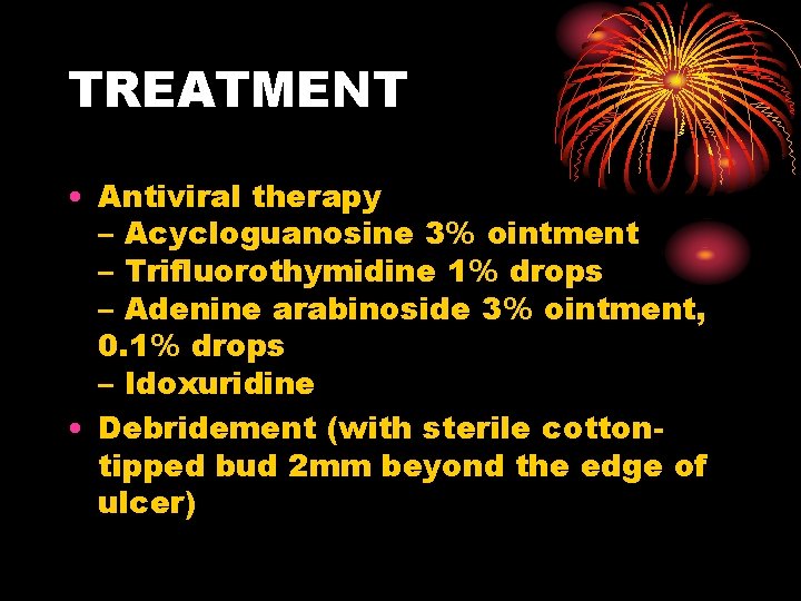 TREATMENT • Antiviral therapy – Acycloguanosine 3% ointment – Trifluorothymidine 1% drops – Adenine