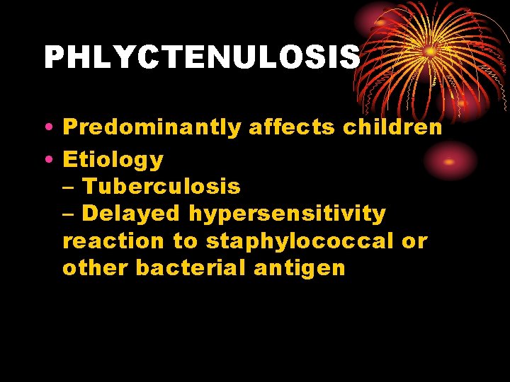 PHLYCTENULOSIS • Predominantly affects children • Etiology – Tuberculosis – Delayed hypersensitivity reaction to