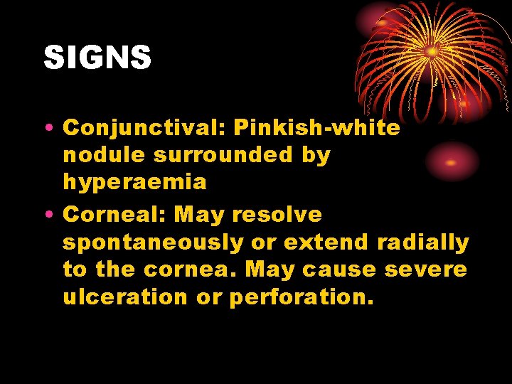 SIGNS • Conjunctival: Pinkish-white nodule surrounded by hyperaemia • Corneal: May resolve spontaneously or