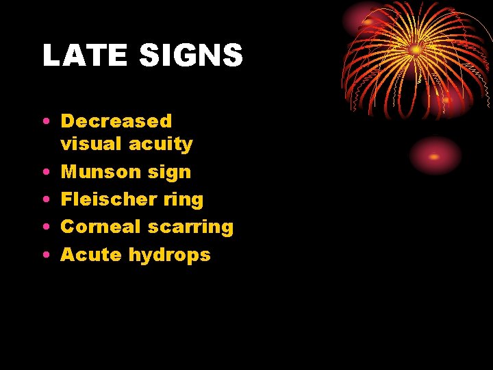 LATE SIGNS • Decreased visual acuity • Munson sign • Fleischer ring • Corneal