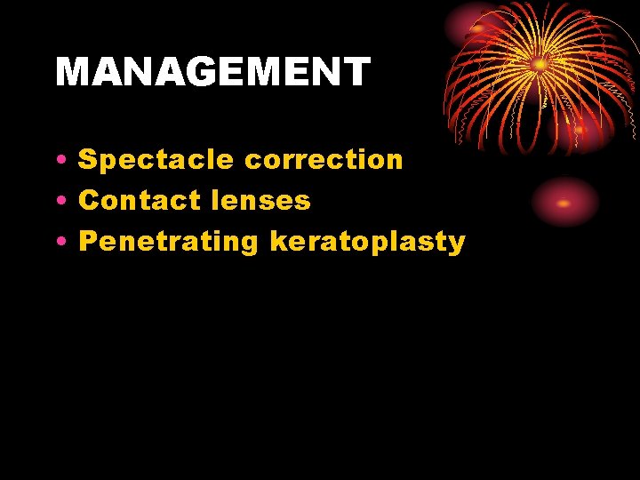 MANAGEMENT • Spectacle correction • Contact lenses • Penetrating keratoplasty 
