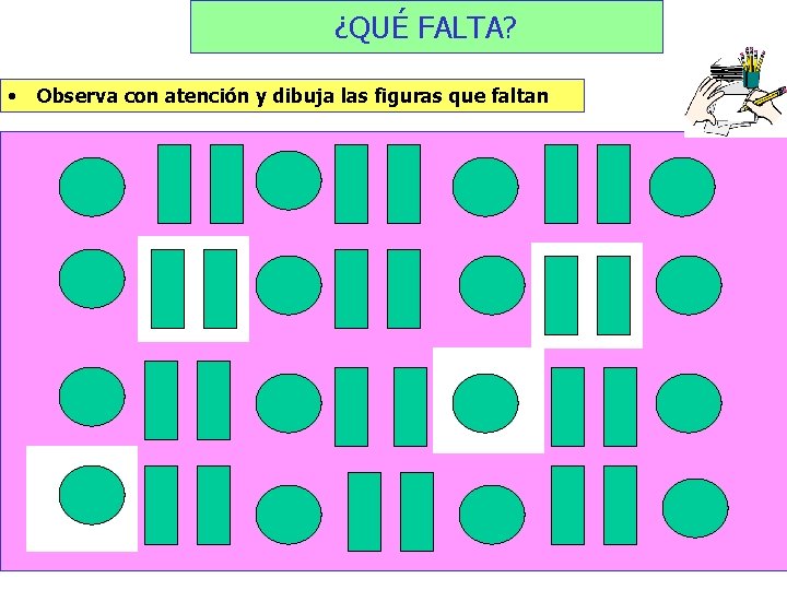 ¿QUÉ FALTA? • Observa con atención y dibuja las figuras que faltan 