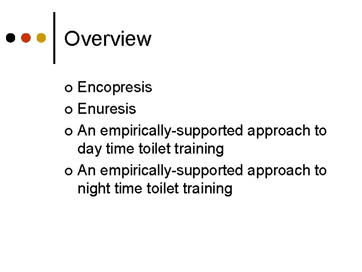Overview Encopresis ¢ Enuresis ¢ An empirically-supported approach to day time toilet training ¢