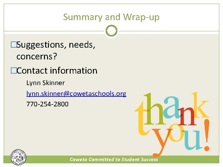 Summary and Wrap-up �Suggestions, needs, concerns? �Contact information Lynn Skinner lynn. skinner@cowetaschools. org 770