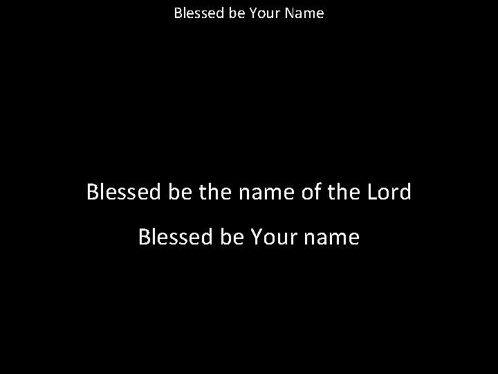 Blessed be Your Name Blessed be the name of the Lord Blessed be Your