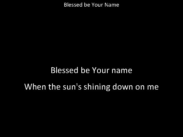 Blessed be Your Name Blessed be Your name When the sun's shining down on