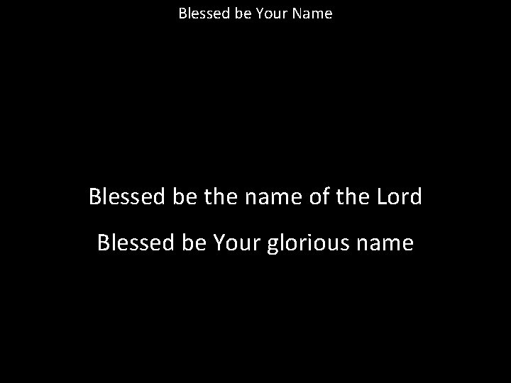 Blessed be Your Name Blessed be the name of the Lord Blessed be Your