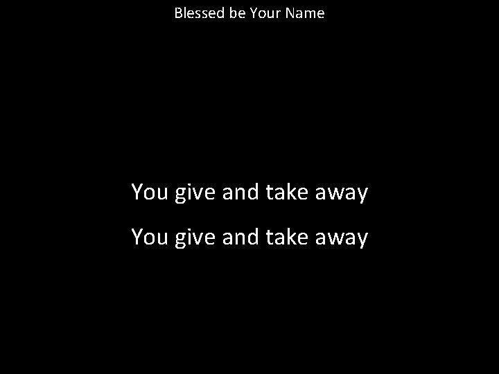 Blessed be Your Name You give and take away 