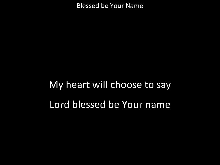 Blessed be Your Name My heart will choose to say Lord blessed be Your