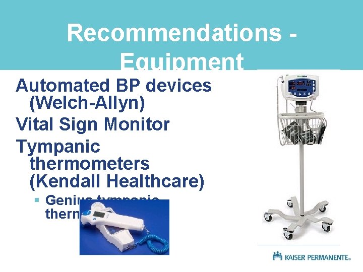 Recommendations Equipment Automated BP devices (Welch-Allyn) Vital Sign Monitor Tympanic thermometers (Kendall Healthcare) §