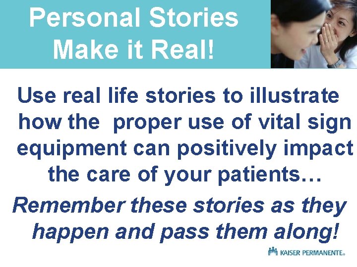 Personal Stories Make it Real! Use real life stories to illustrate how the proper
