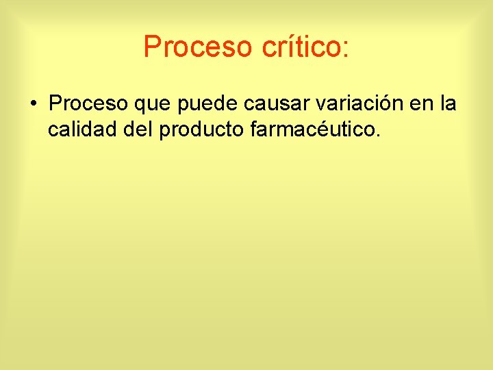 Proceso crítico: • Proceso que puede causar variación en la calidad del producto farmacéutico.