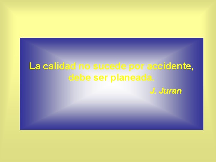 La calidad no sucede por accidente, debe ser planeada. J. Juran 
