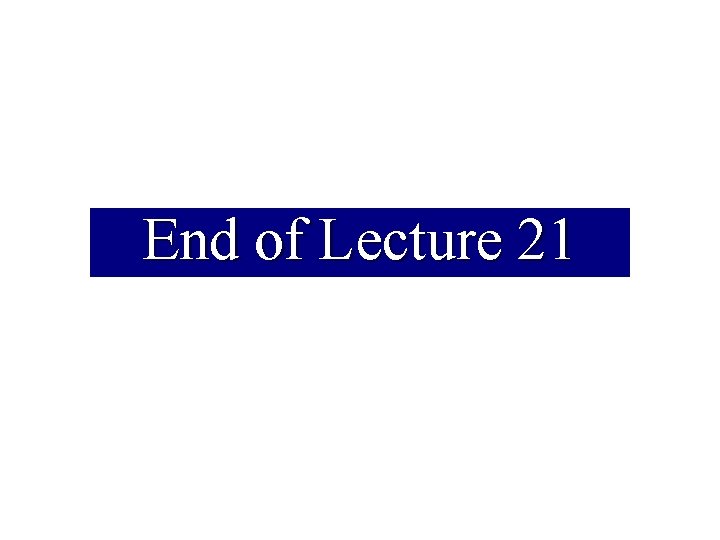 End of Lecture 21 