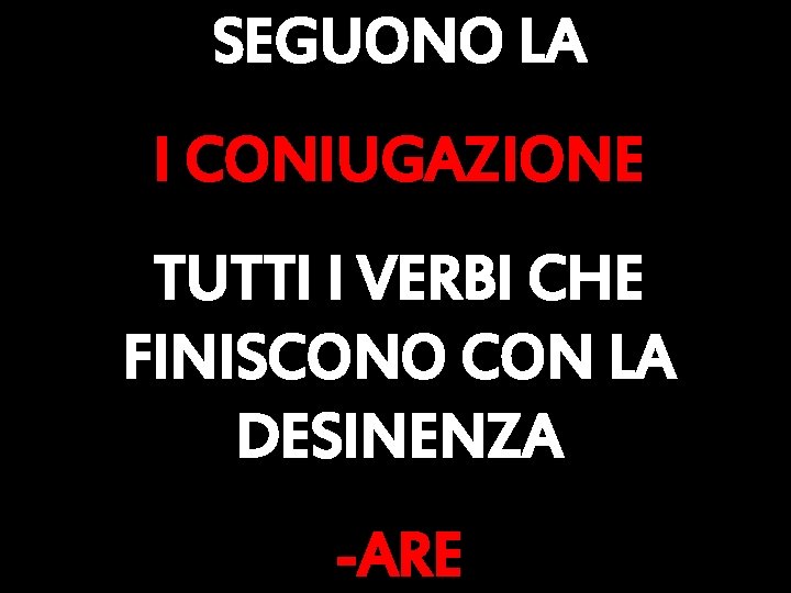 SEGUONO LA I CONIUGAZIONE TUTTI I VERBI CHE FINISCONO CON LA DESINENZA -ARE 